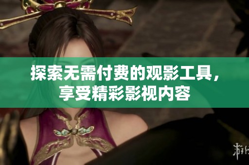 探索无需付费的观影工具，享受精彩影视内容