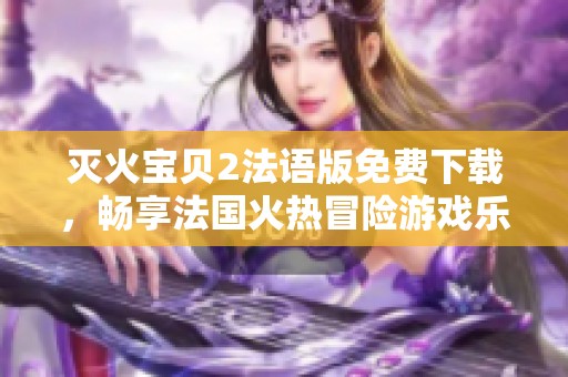 灭火宝贝2法语版免费下载，畅享法国火热冒险游戏乐趣