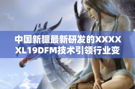 中国新疆最新研发的XXXXXL19DFM技术引领行业变革