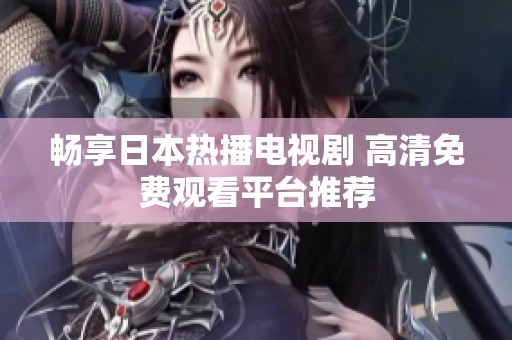 畅享日本热播电视剧 高清免费观看平台推荐