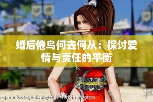 婚后倦鸟何去何从：探讨爱情与责任的平衡