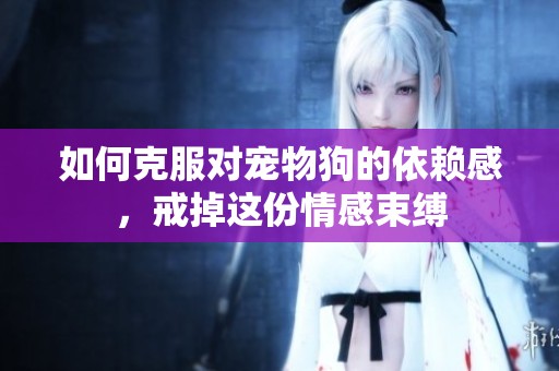 如何克服对宠物狗的依赖感，戒掉这份情感束缚