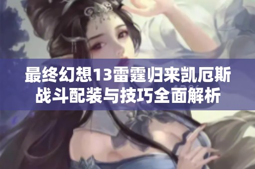 最终幻想13雷霆归来凯厄斯战斗配装与技巧全面解析
