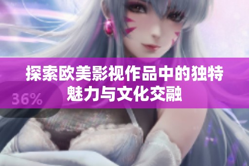 探索欧美影视作品中的独特魅力与文化交融