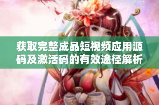 获取完整成品短视频应用源码及激活码的有效途径解析