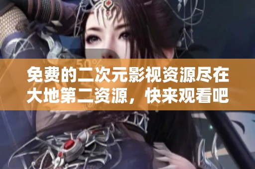 免费的二次元影视资源尽在大地第二资源，快来观看吧！