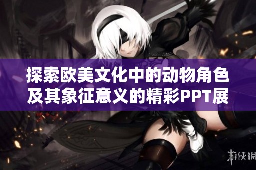 探索欧美文化中的动物角色及其象征意义的精彩PPT展示
