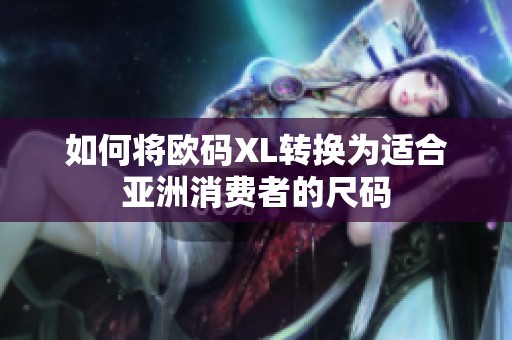 如何将欧码XL转换为适合亚洲消费者的尺码