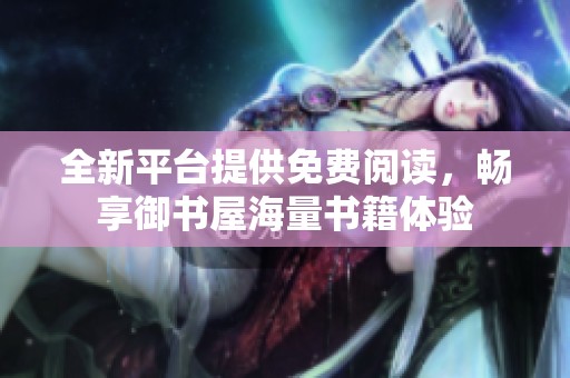 全新平台提供免费阅读，畅享御书屋海量书籍体验