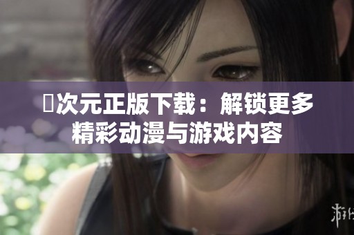 囧次元正版下载：解锁更多精彩动漫与游戏内容