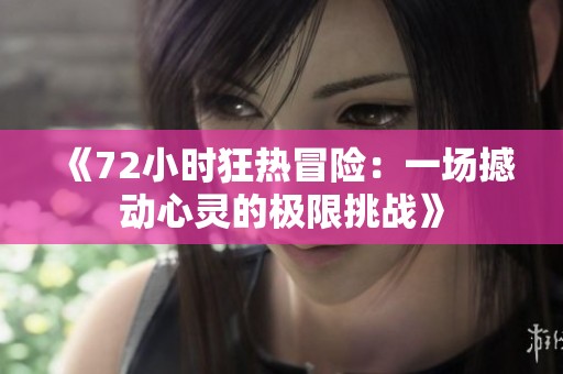 《72小时狂热冒险：一场撼动心灵的极限挑战》