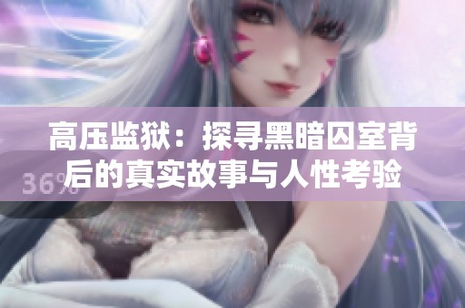 高压监狱：探寻黑暗囚室背后的真实故事与人性考验