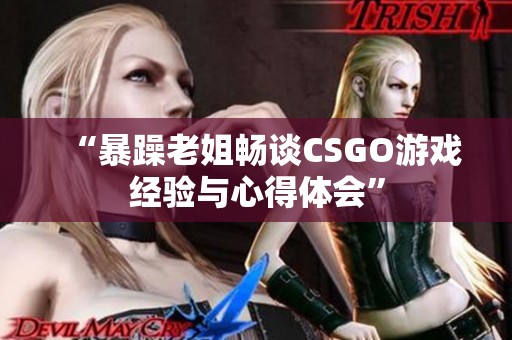 “暴躁老姐畅谈CSGO游戏经验与心得体会”