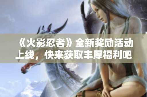 《火影忍者》全新奖励活动上线，快来获取丰厚福利吧！