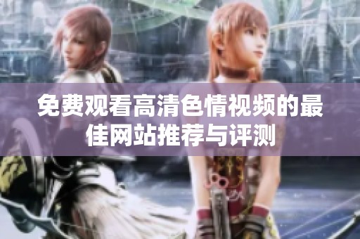 免费观看高清色情视频的最佳网站推荐与评测