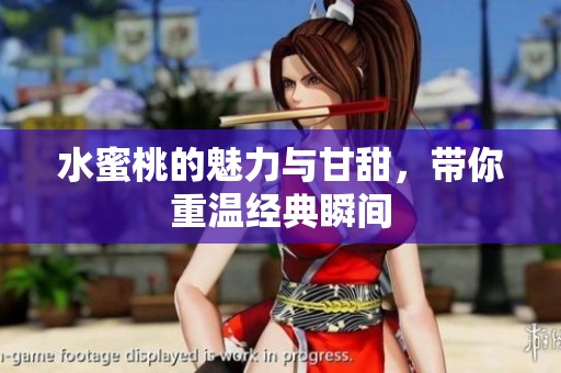 水蜜桃的魅力与甘甜，带你重温经典瞬间
