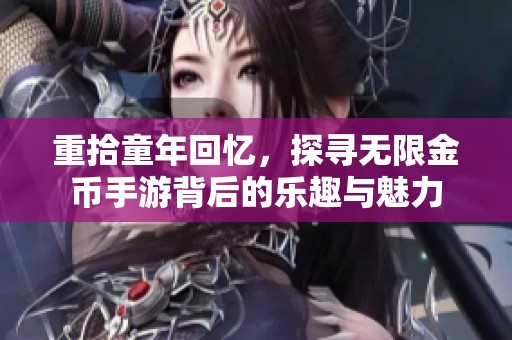 重拾童年回忆，探寻无限金币手游背后的乐趣与魅力