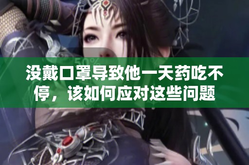 没戴口罩导致他一天药吃不停，该如何应对这些问题