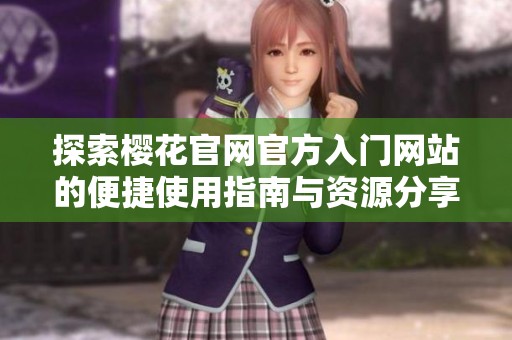 探索樱花官网官方入门网站的便捷使用指南与资源分享