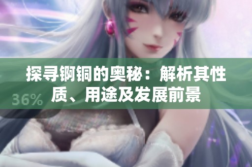探寻锕铜的奥秘：解析其性质、用途及发展前景