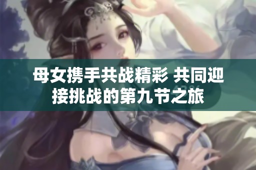母女携手共战精彩 共同迎接挑战的第九节之旅