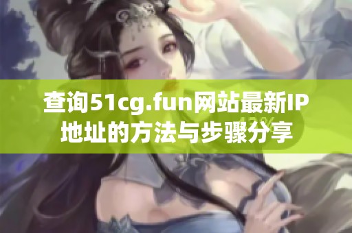 查询51cg.fun网站最新IP地址的方法与步骤分享