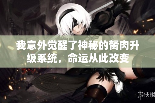 我意外觉醒了神秘的胬肉升级系统，命运从此改变