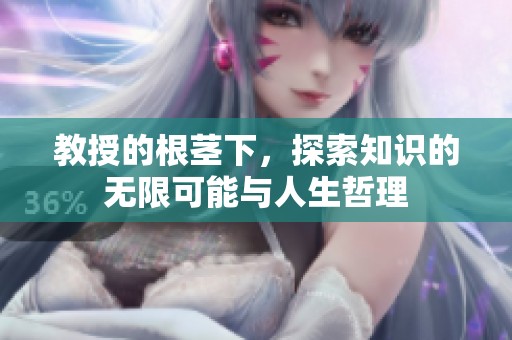 教授的根茎下，探索知识的无限可能与人生哲理