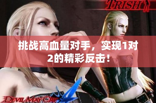 挑战高血量对手，实现1对2的精彩反击！