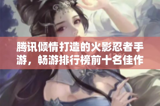 腾讯倾情打造的火影忍者手游，畅游排行榜前十名佳作推荐