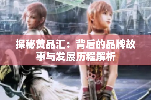 探秘黄品汇：背后的品牌故事与发展历程解析