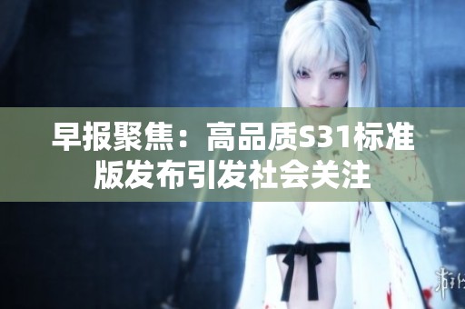 早报聚焦：高品质S31标准版发布引发社会关注