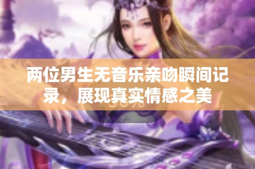 两位男生无音乐亲吻瞬间记录，展现真实情感之美
