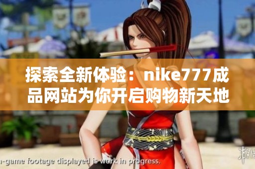探索全新体验：nike777成品网站为你开启购物新天地