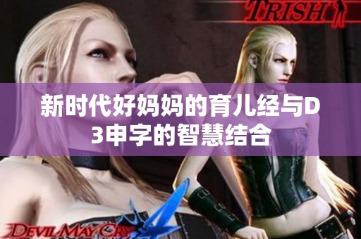 新时代好妈妈的育儿经与D3申字的智慧结合