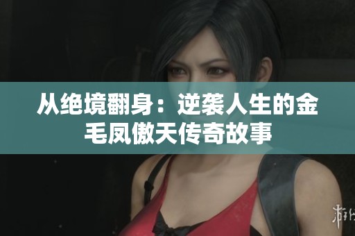从绝境翻身：逆袭人生的金毛凤傲天传奇故事