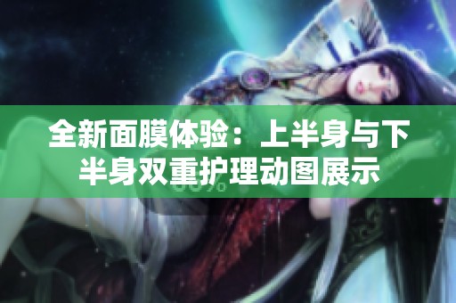 全新面膜体验：上半身与下半身双重护理动图展示