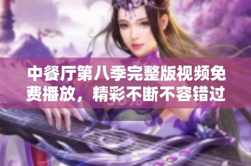 中餐厅第八季完整版视频免费播放，精彩不断不容错过