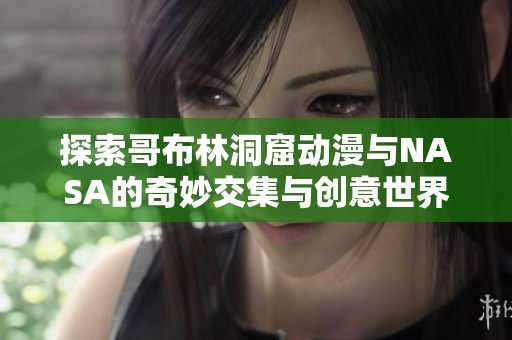 探索哥布林洞窟动漫与NASA的奇妙交集与创意世界