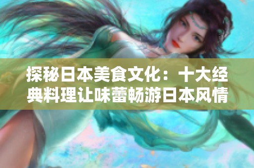 探秘日本美食文化：十大经典料理让味蕾畅游日本风情