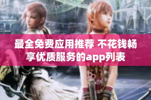 最全免费应用推荐 不花钱畅享优质服务的app列表