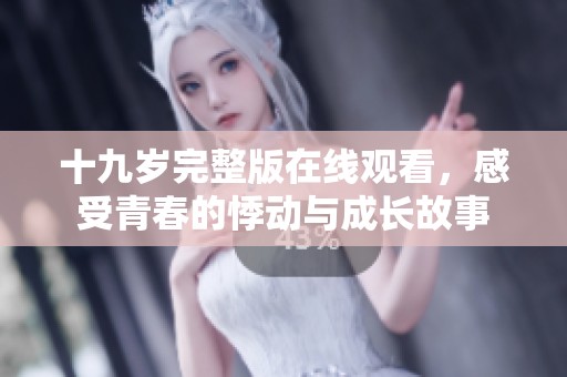十九岁完整版在线观看，感受青春的悸动与成长故事
