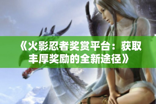 《火影忍者奖赏平台：获取丰厚奖励的全新途径》
