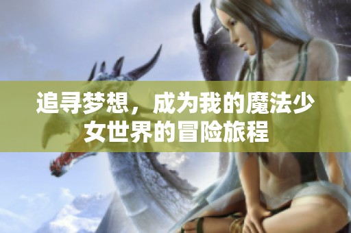 追寻梦想，成为我的魔法少女世界的冒险旅程
