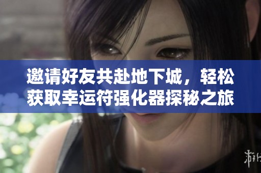 邀请好友共赴地下城，轻松获取幸运符强化器探秘之旅